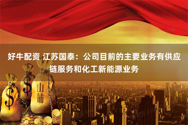 好牛配资 江苏国泰：公司目前的主要业务有供应链服务和化工新能源业务