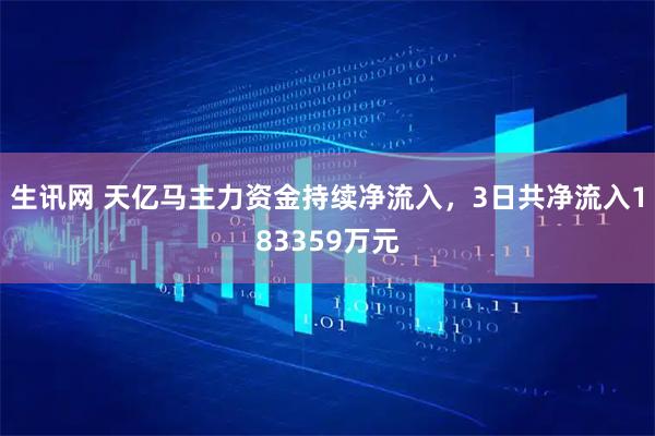 生讯网 天亿马主力资金持续净流入，3日共净流入183359万元
