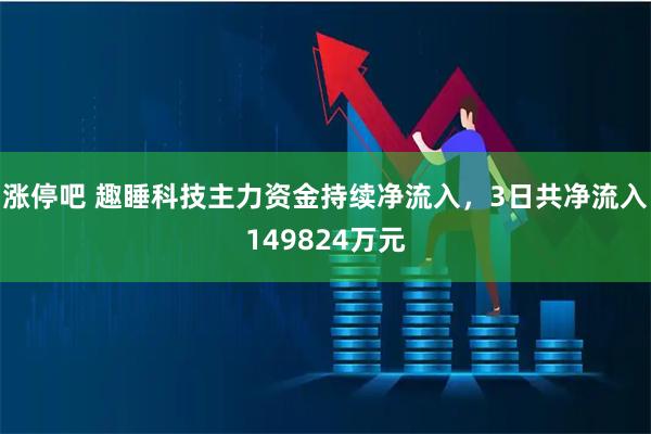 涨停吧 趣睡科技主力资金持续净流入，3日共净流入149824万元