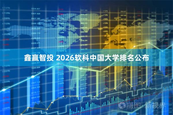 鑫赢智投 2026软科中国大学排名公布