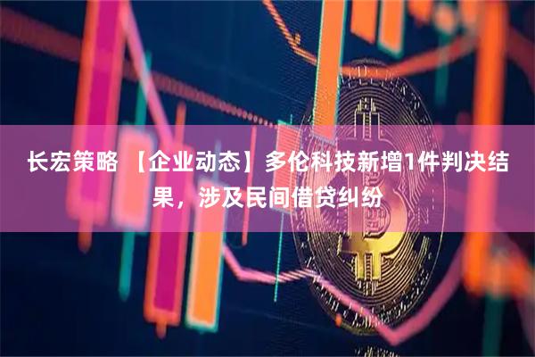 长宏策略 【企业动态】多伦科技新增1件判决结果，涉及民间借贷纠纷