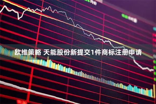 欧维策略 天能股份新提交1件商标注册申请