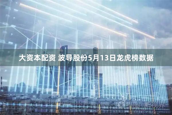 大资本配资 波导股份5月13日龙虎榜数据