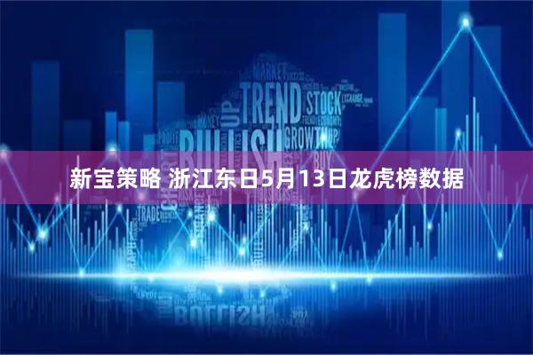 新宝策略 浙江东日5月13日龙虎榜数据