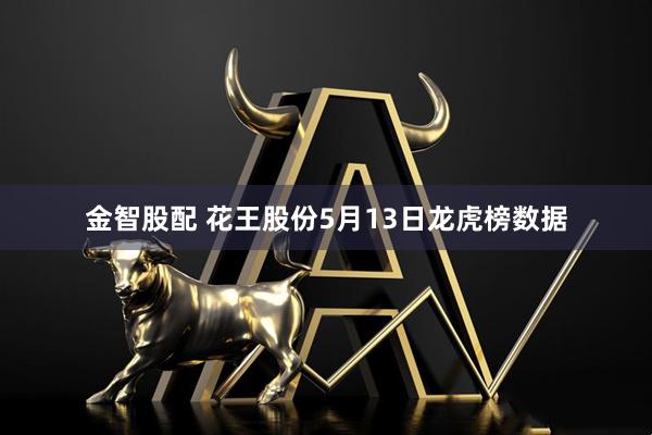 金智股配 花王股份5月13日龙虎榜数据