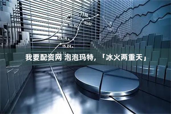 我要配资网 泡泡玛特, 「冰火两重天」