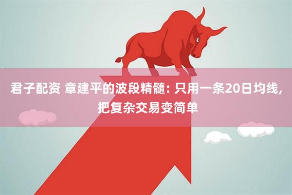 君子配资 章建平的波段精髓: 只用一条20日均线, 把复杂交易变简单