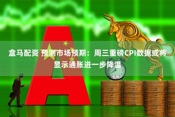 盒马配资 预测市场预期：周三重磅CPI数据或将显示通胀进一步降温